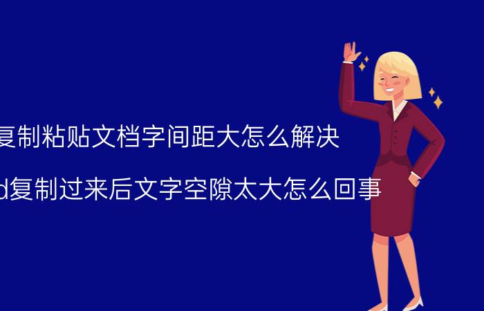 复制粘贴文档字间距大怎么解决 word复制过来后文字空隙太大怎么回事？